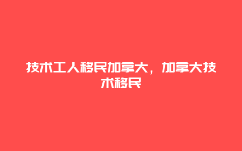 技术工人移民加拿大，加拿大技术移民