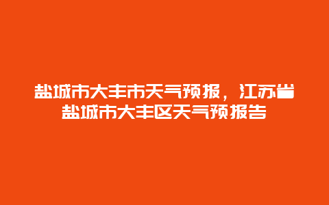 盐城市大丰市天气预报，江苏省盐城市大丰区天气预报告