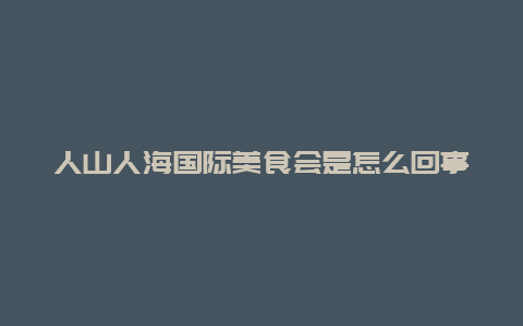 人山人海国际美食会是怎么回事