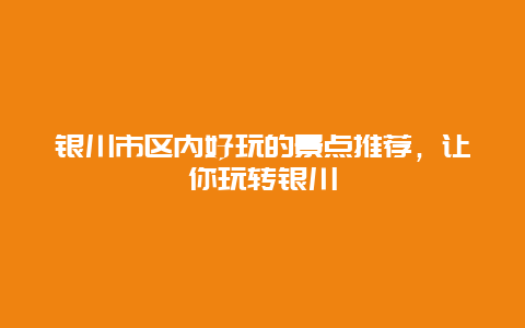 银川市区内好玩的景点推荐，让你玩转银川