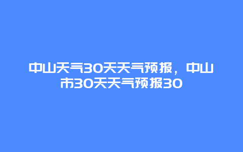 中山天氣30天天氣預(yù)報(bào)，中山市30天天氣預(yù)報(bào)30插圖