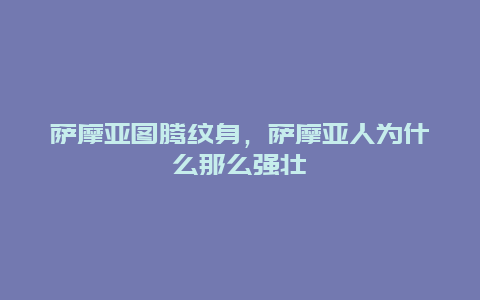 萨摩亚图腾纹身，萨摩亚人为什么那么强壮