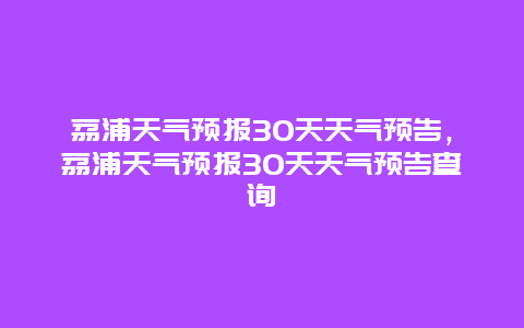 荔浦天氣預(yù)報(bào)30天天氣預(yù)告，荔浦天氣預(yù)報(bào)30天天氣預(yù)告查詢插圖