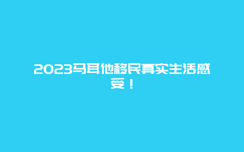 2023马耳他移民真实生活感受！