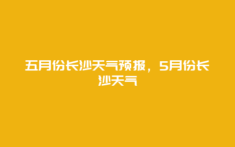 五月份长沙天气预报，5月份长沙天气