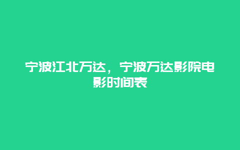 宁波江北万达，宁波万达影院电影时间表