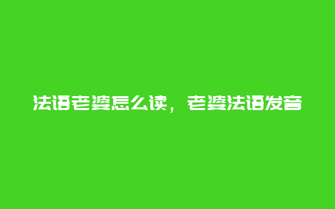 法语老婆怎么读，老婆法语发音