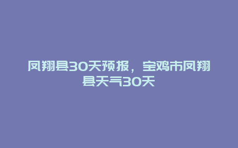 凤翔县30天预报，宝鸡市凤翔县天气30天