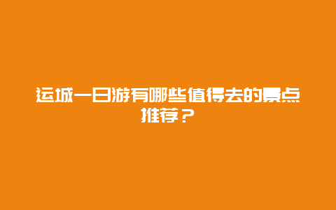 运城一日游有哪些值得去的景点推荐？