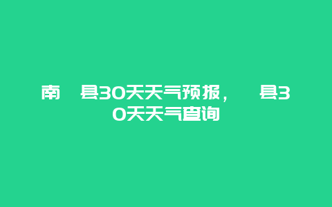 南漳县30天天气预报，漳县30天天气查询