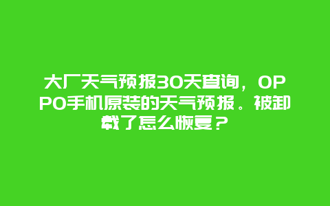 大厂天气预报30天查询，OPPO手机原装的天气预报。被卸载了怎么恢复？