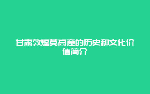 甘肃敦煌莫高窟的历史和文化价值简介