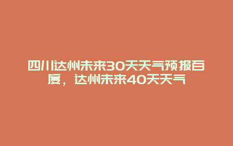 四川达州未来30天天气预报百度，达州未来40天天气