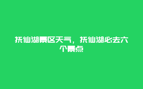 抚仙湖景区天气，抚仙湖必去六个景点