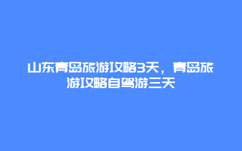 山东青岛旅游攻略3天，青岛旅游攻略自驾游三天