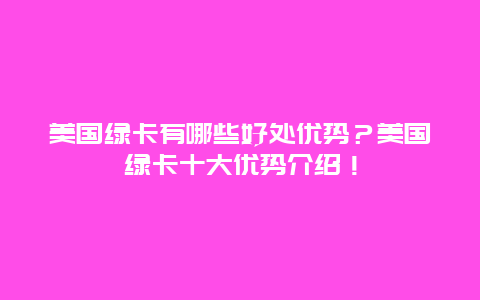 美国绿卡有哪些好处优势？美国绿卡十大优势介绍！