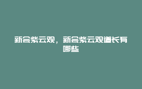 新会紫云观，新会紫云观道长有哪些