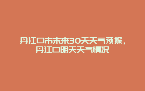 丹江口市末来30天天气预报，丹江口明天天气情况