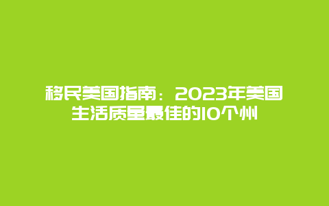 移民美国指南：2023年美国生活质量最佳的10个州