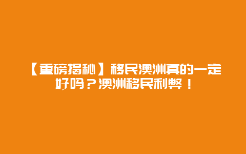 【重磅揭秘】移民澳洲真的一定好吗？澳洲移民利弊！