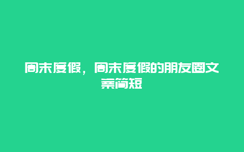 周末度假，周末度假的朋友圈文案简短