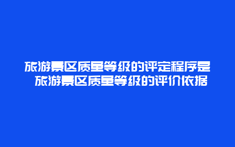 旅游景区质量等级的评定程序是 旅游景区质量等级的评价依据