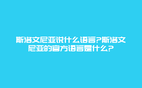 斯洛文尼亚说什么语言?斯洛文尼亚的官方语言是什么?