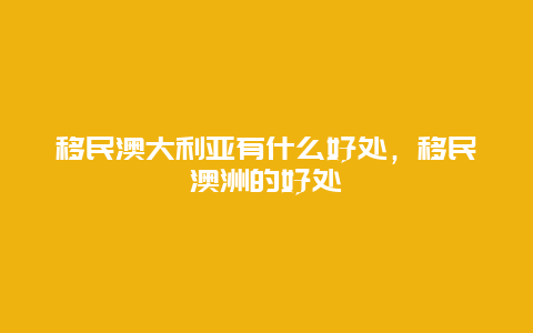 移民澳大利亚有什么好处，移民澳洲的好处