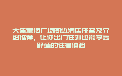 大连星海广场周边酒店排名及介绍推荐，让你出门在外也能享受舒适的住宿体验