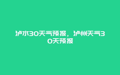 泸水30天气预报，泸州天气30天预报