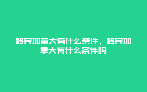 移民加拿大有什么条件，移民加拿大有什么条件吗