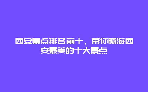 西安景点排名前十，带你畅游西安最美的十大景点