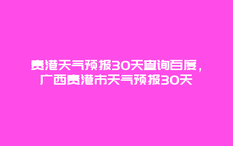 貴港天氣預(yù)報30天查詢百度，廣西貴港市天氣預(yù)報30天插圖