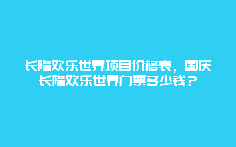 长隆欢乐世界项目价格表，国庆长隆欢乐世界门票多少钱？