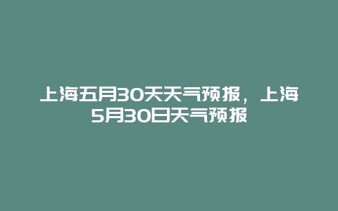 上海五月30天天气预报，上海5月30日天气预报