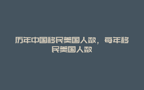 历年中国移民美国人数，每年移民美国人数