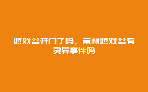 嬉戏谷开门了吗，常州嬉戏谷有灵异事件吗