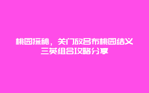 桃园探秘，关门放吕布桃园结义三英组合攻略分享