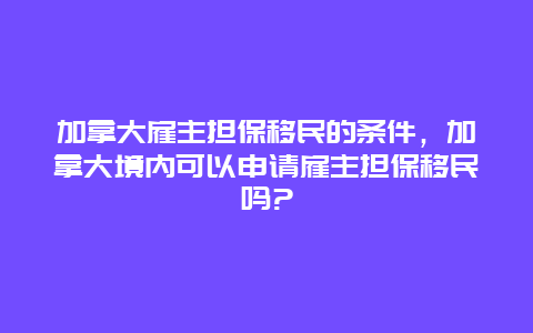 加拿大雇主担保移民的条件，加拿大境内可以申请雇主担保移民吗?