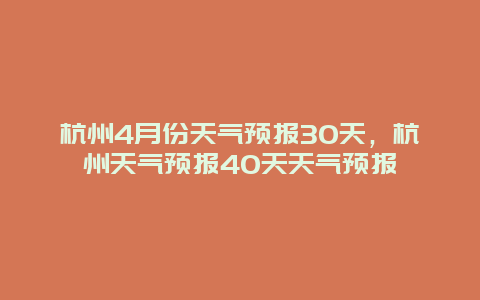 杭州4月份天气预报30天，杭州天气预报40天天气预报