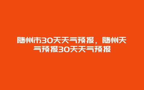 随州市30天天气预报，随州天气预报30天天气预报