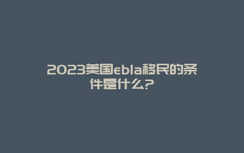 2023美国eb1a移民的条件是什么?