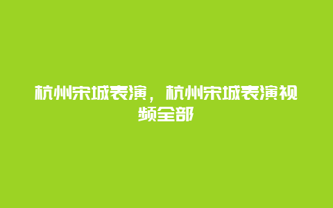 杭州宋城表演，杭州宋城表演视频全部