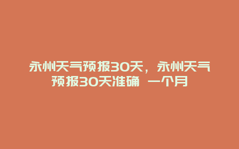 永州天气预报30天，永州天气预报30天准确 一个月