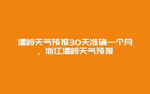 温岭天气预报30天准确一个月，浙江温岭天气预报