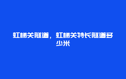 虹梯关隧道，虹梯关特长隧道多少米