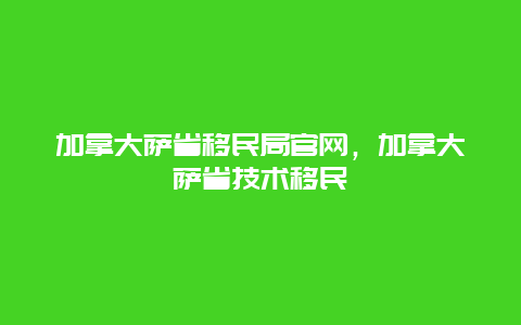 加拿大萨省移民局官网，加拿大萨省技术移民