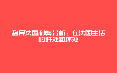 移民法国利弊分析：在法国生活的好处和坏处