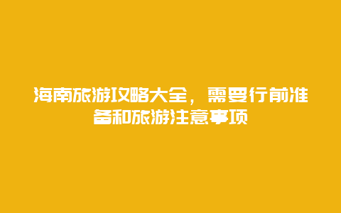 海南旅游攻略大全，需要行前准备和旅游注意事项