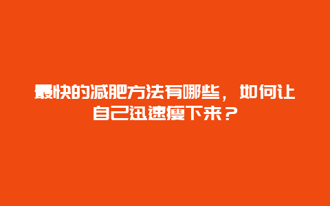 最快的减肥方法有哪些，如何让自己迅速瘦下来？